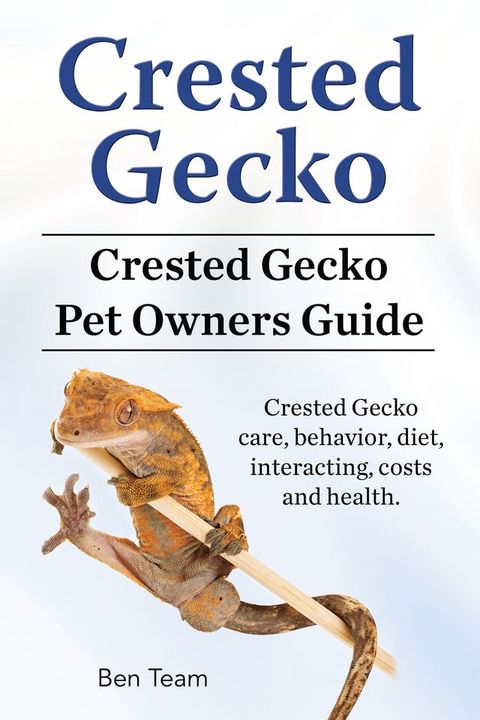 Crested Gecko. Crested Gecko Pet Owners Guide. Crested Gecko care, behavior, diet, interacting, costs and health.(Kobo/電子書)