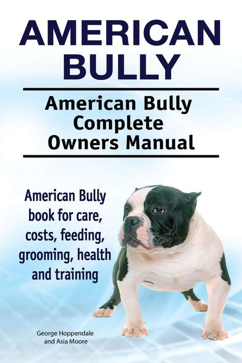 American Bully. American Bully Complete Owners Manual. American Bully book for care, costs, feeding, grooming, health and training.(Kobo/電子書)