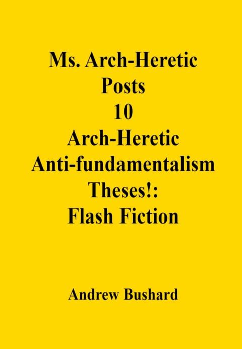 Ms. Arch-Heretic Posts 10 Arch-Heretic Anti-fundamentalism Theses!: Flash Fiction(Kobo/電子書)