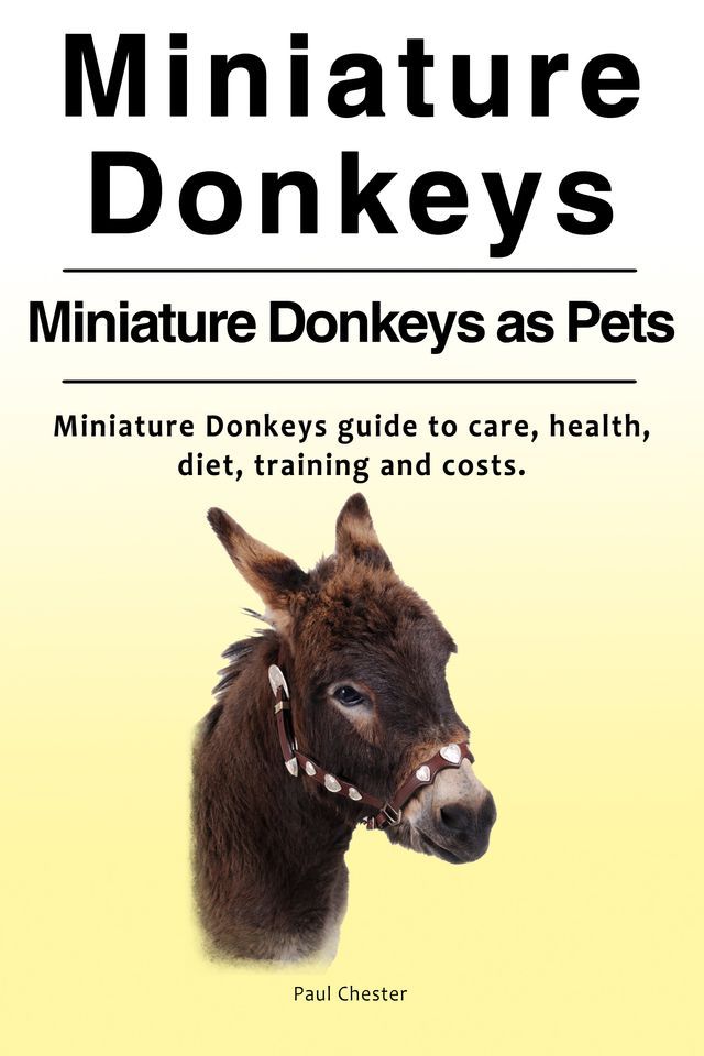  Miniature Donkeys. Miniature Donkeys as Pets. Miniature Donkeys book for care, health, diet, training and costs.(Kobo/電子書)