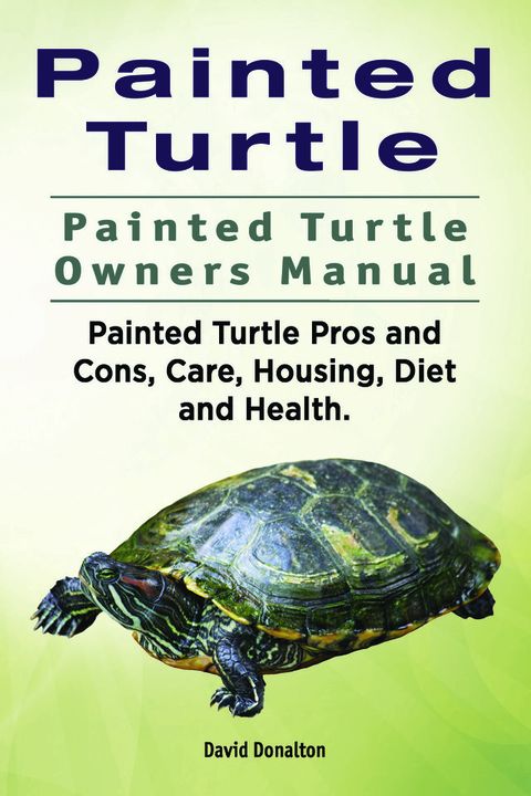 Painted Turtle Care. Painted Turtle Pet Owners Guide. Painted Turtle care, behavior, diet, interacting, costs and health.(Kobo/電子書)