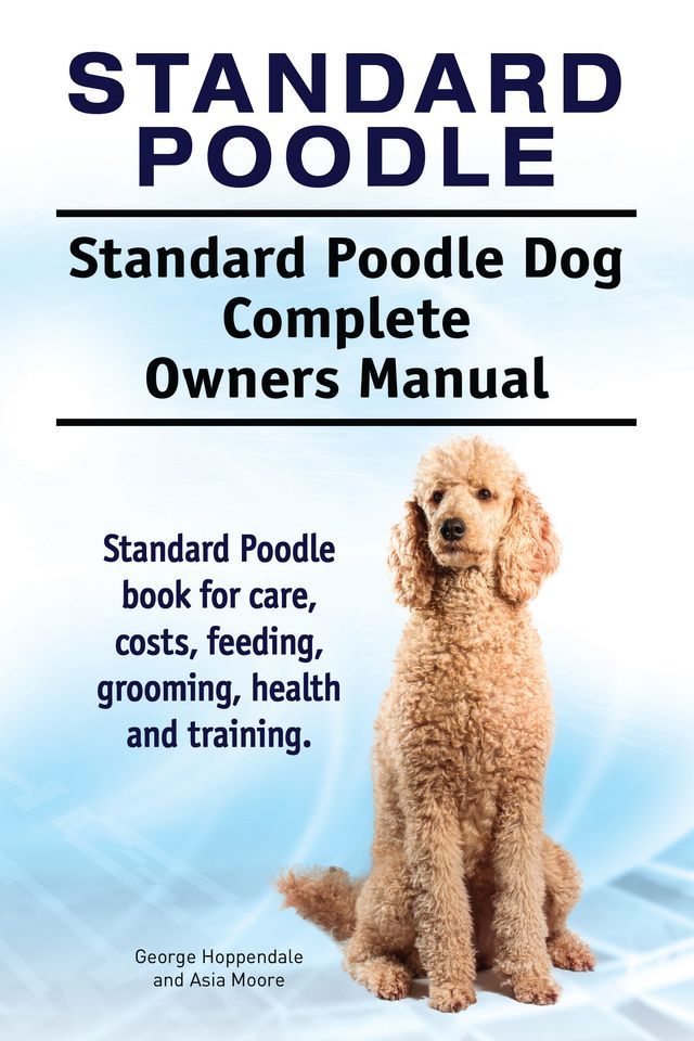  Standard Poodle. Standard Poodle Dog Complete Owners Manual. Standard Poodle book for care, costs, feeding, grooming, health and training.(Kobo/電子書)