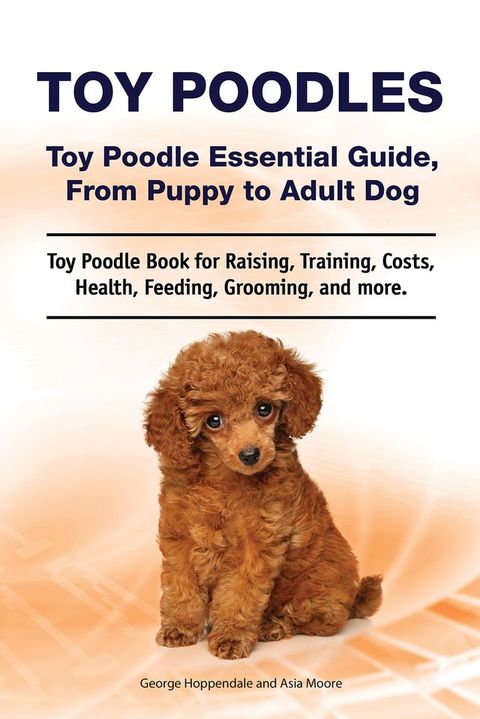 Toy Poodles. Toy Poodle Essential Guide, From Puppy to Adult Dog. Toy Poodle Book for Raising, Training, Costs, Health, Feeding, Grooming, and more.(Kobo/電子書)