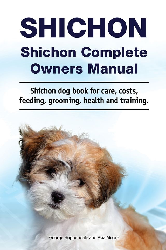  Shichon. Shichon Complete Owners Manual. Shichon dog book for care, costs, feeding, grooming, health and training(Kobo/電子書)