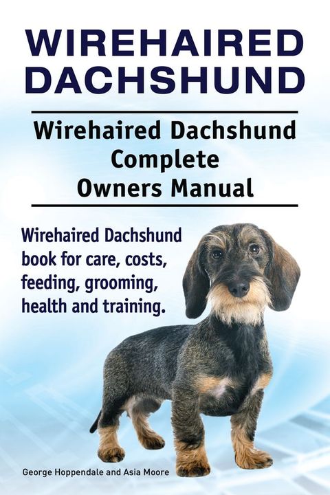 Wirehaired Dachshund. Wirehaired Dachshund Complete Owners Manual. Wirehaired Dachshund book for care, costs, feeding, grooming, health and training.(Kobo/電子書)