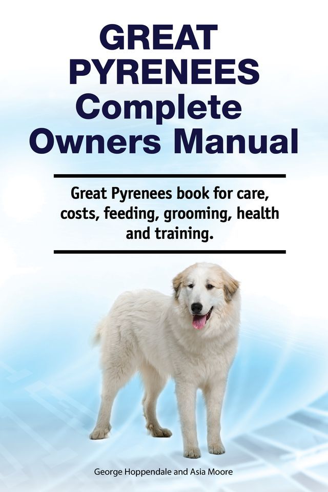  Great Pyrenees Complete Owners Manual. Great Pyrenees book for care, costs, feeding, grooming, health and training.(Kobo/電子書)