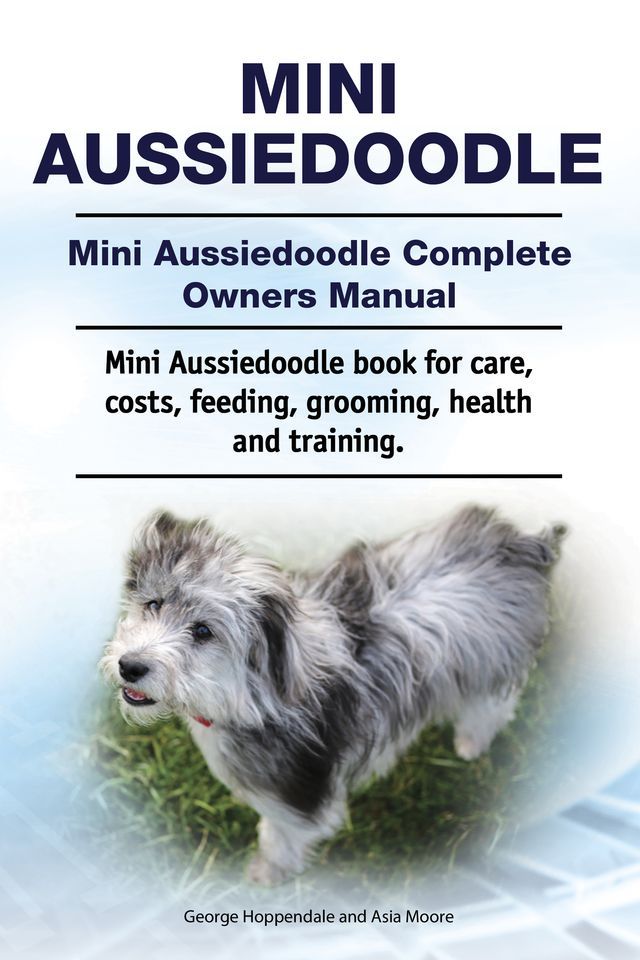  Mini Aussiedoodle. Mini Aussiedoodle Complete Owners Manual. Mini Aussiedoodle book for care, costs, feeding, grooming, health and training.(Kobo/電子書)