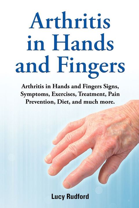 Arthritis in hands and fingers. Hardcover. Arthritis in Hands and Fingers Signs, Symptoms, Exercises, Treatment, Pain Prevention, Diet and much more.(Kobo/電子書)