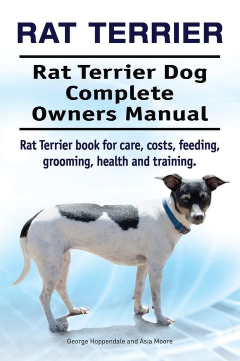 Rat Terrier. Rat Terrier Dog Complete Owners Manual. Rat Terrier book for care, costs, feeding, grooming, health and training.(Kobo/電子書)