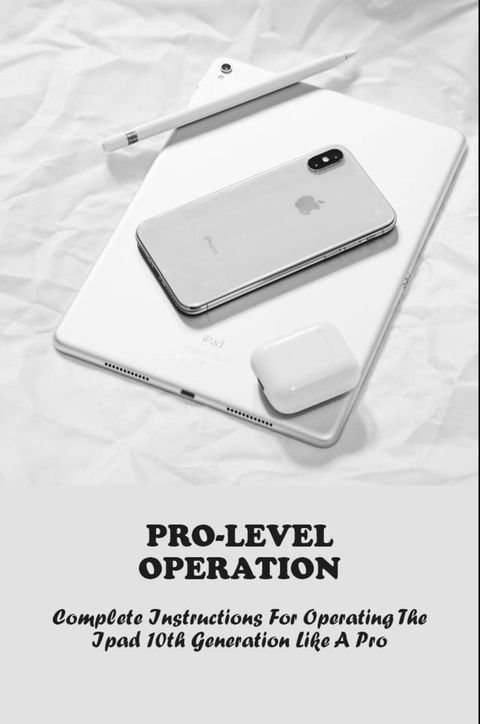 Pro-Level Operation Complete Instructions For Operating The Ipad 10th Generation Like A Pro(Kobo/電子書)