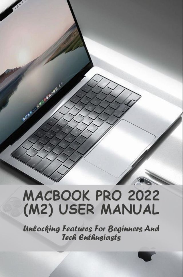  MacBook Pro 2022 (M2) User Manual Unlocking Features For Beginners And Tech Enthusiasts(Kobo/電子書)