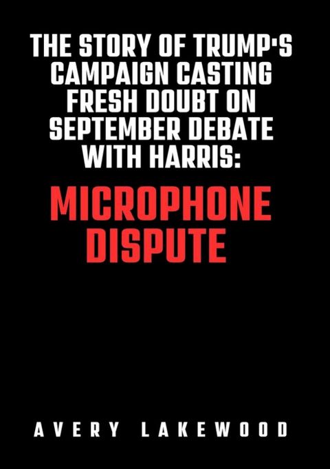 THE STORY OF TRUMP'S CAMPAIGN CASTING FRESH DOUBT ON SEPTEMBER DEBATE WITH HARRIS: MICROPHON...