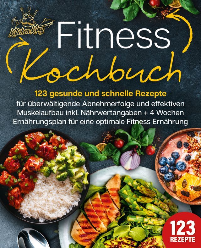  Fitness Kochbuch: 123 gesunde und schnelle Rezepte für überwältigende Abnehmerfolge und effektiven Muskelaufbau inkl. Nährwertangaben + 4 Wochen Ernährungsplan für eine optimale Fitness Ernährung(Kobo/電子書)