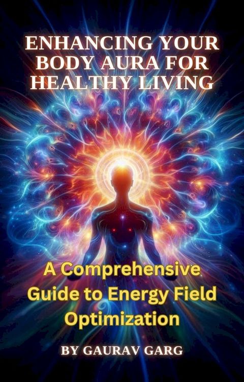 Enhancing Your Body Aura for Healthy Living: A Comprehensive Guide to Energy Field Optimization(Kobo/電子書)