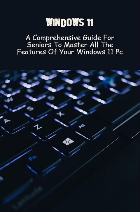 Windows 11 A Comprehensive Guide For Seniors To Master All The Features Of Your Window 11 PC(Kobo/電子書)