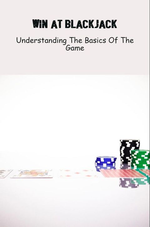 Win At Blackjack Understanding The Basics Of The Game(Kobo/電子書)