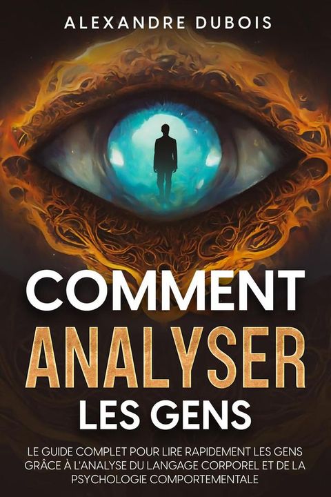 Comment Analyser les Gens: Le Guide Complet Pour Lire Rapidement les Gens Gr&acirc;ce &agrave; l'Analyse du Langage Corporel et de la Psychologie Comportementale(Kobo/電子書)