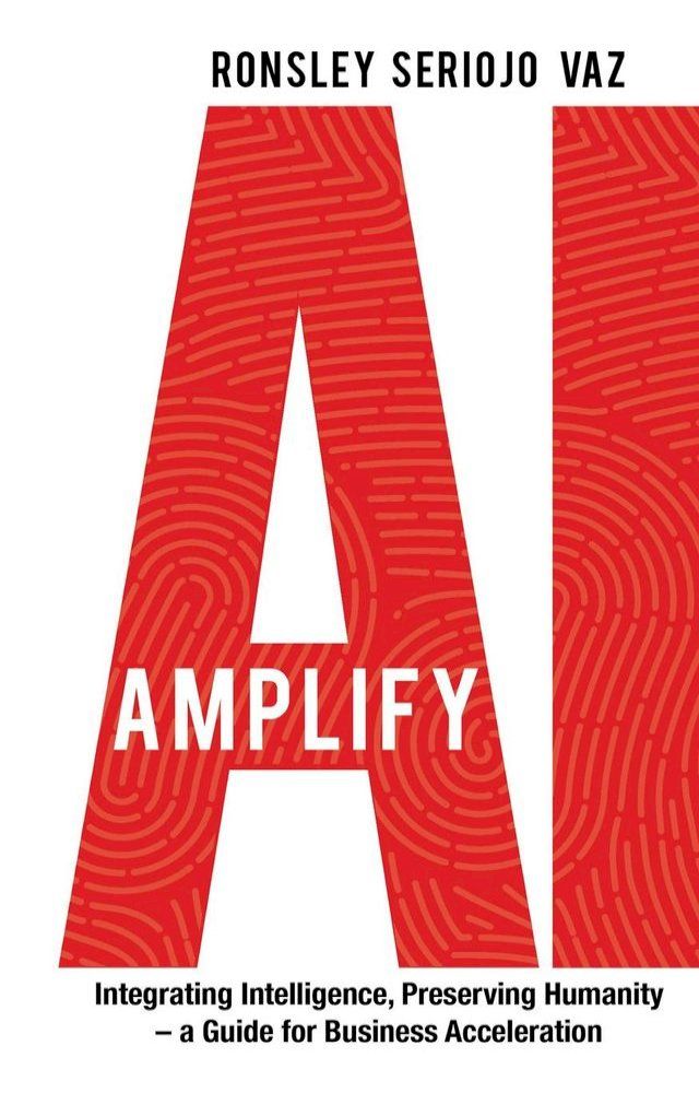  Amplify AI: Integrating Intelligence, Preserving Humanity—a Guide for Business Acceleration(Kobo/電子書)