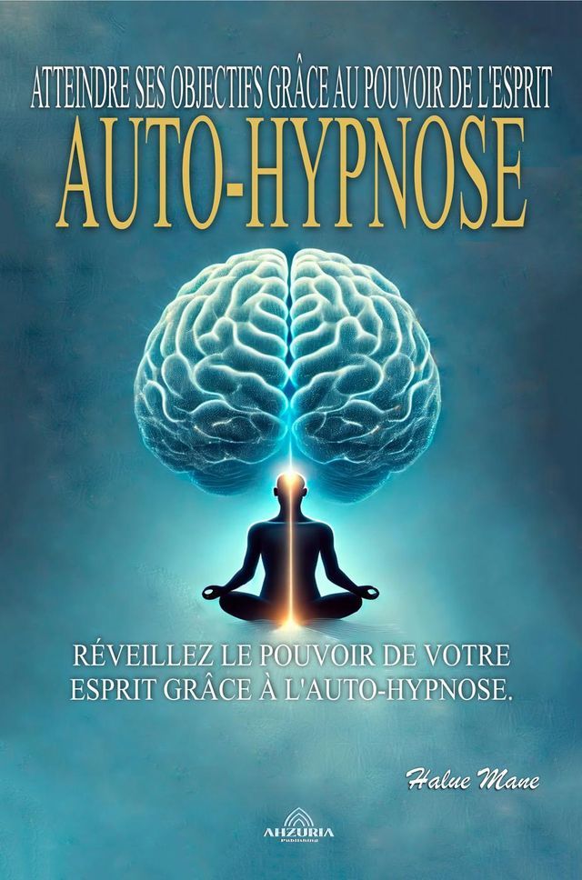  Auto-Hypnose: Atteindre ses Objectifs Grâce au Pouvoir de L'esprit(Kobo/電子書)