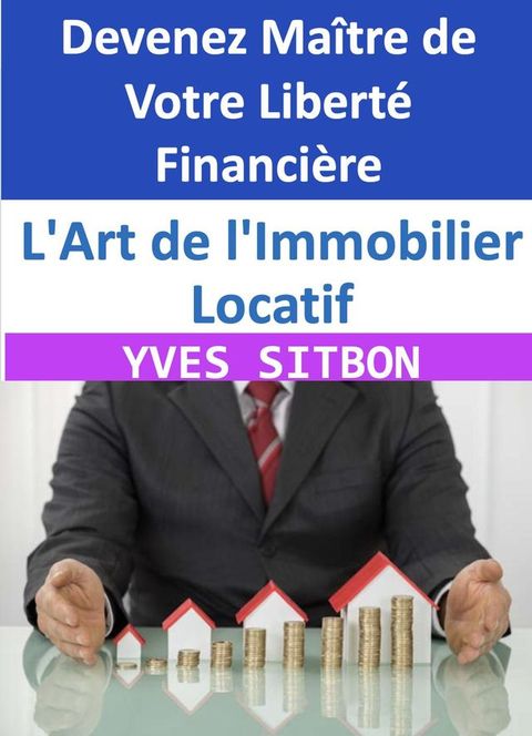 L'Art de l'Immobilier Locatif : Devenez Ma&icirc;tre de Votre Libert&eacute; Financi&egrave;re(Kobo/電子書)