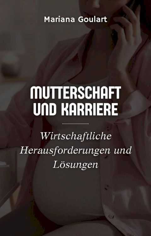 Mutterschaft und Karriere: Wirtschaftliche Herausforderungen und L&ouml;sungen(Kobo/電子書)