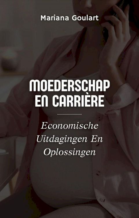 Moederschap En Carri&egrave;re: Economische Uitdagingen En Oplossingen(Kobo/電子書)