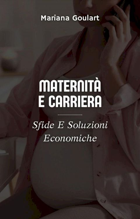 Maternit&agrave; E Carriera: Sfide E Soluzioni Economiche(Kobo/電子書)