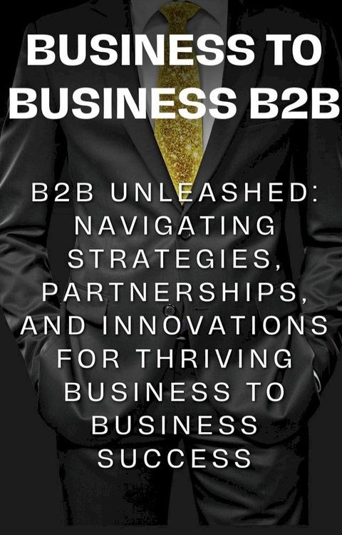 B2B Unleashed: Navigating Strategies, Partnerships, and Innovations for Thriving Business to Business Success(Kobo/電子書)