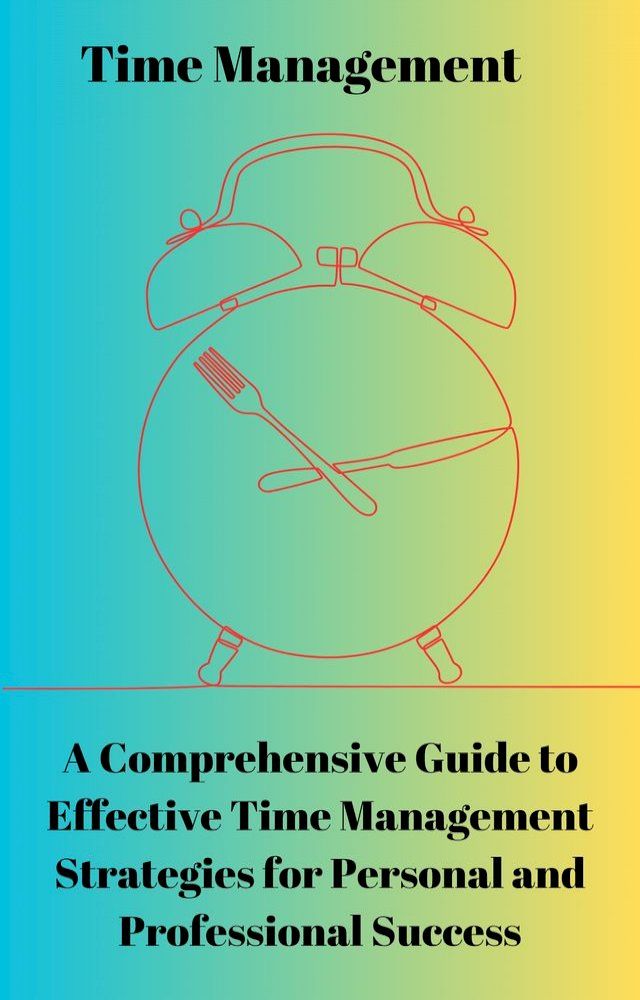  A Comprehensive Guide to Effective Time Management Strategies for Personal and Professional Success(Kobo/電子書)