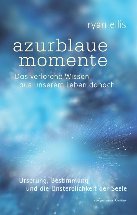 azurblaue momente - Das verlorene Wissen aus unserem Leben danach. Ursprung, Bestimmung und die Unsterblichkeit der Seele(Kobo/電子書)