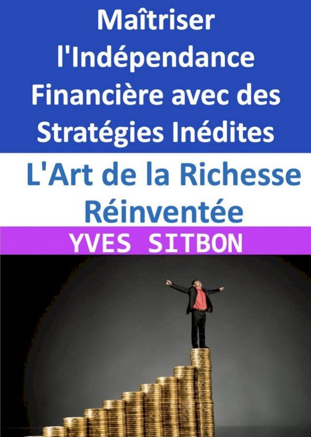  L'Art de la Richesse R&eacute;invent&eacute;e : Ma&icirc;triser l'Ind&eacute;pendance Financi&egrave;re avec des Strat&eacute;gies In&eacute;dites(Kobo/電子書)