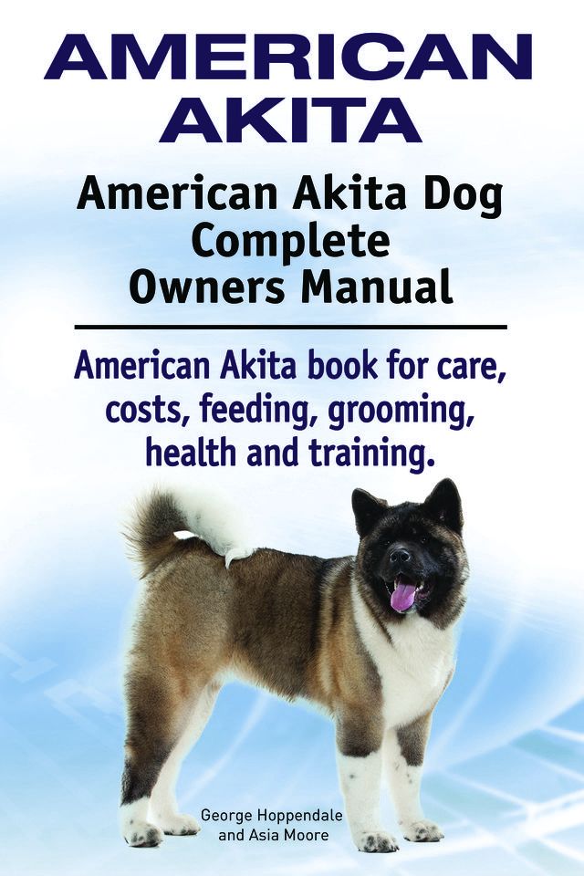  American Akita. American Akita Dog Complete Owners Manual. American Akita book for care, costs, feeding, grooming, health and training.(Kobo/電子書)