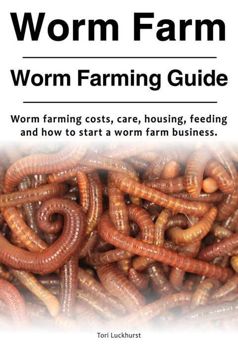 Worm Farm. Worm Farm Guide. Worm farm costs, care, housing, feeding and how to start a worm farm business.(Kobo/電子書)