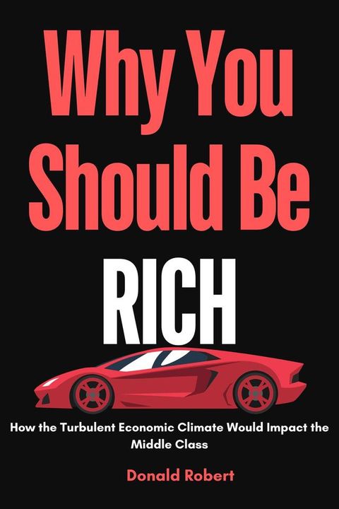 Why you Should be Rich : How the Turbulent Economic Climate Would Impact the Middle Class(Kobo/電子書)