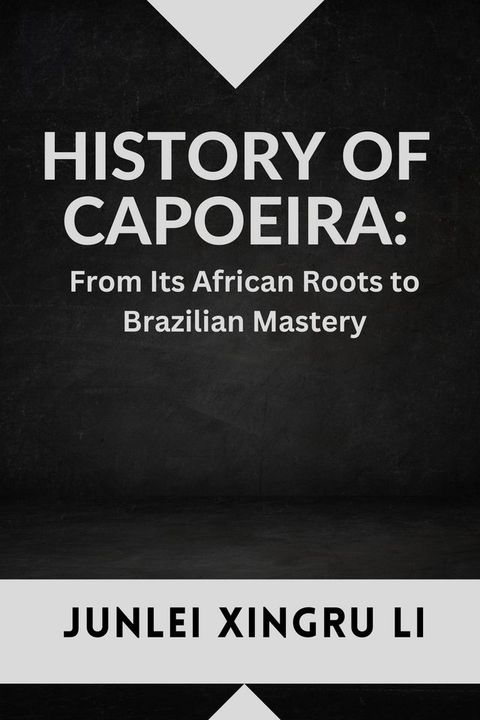 History of Capoeira: From Its African Roots to Brazilian Mastery(Kobo/電子書)