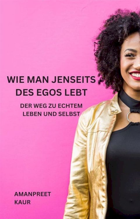 Wie man jenseits des Egos lebt: Der Weg zu echtem Leben und Selbst(Kobo/電子書)