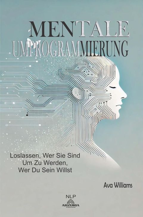 Mentale Umprogrammierung: Loslassen, wer Sie sind Um zu werden, wer du sein willst(Kobo/電子書)