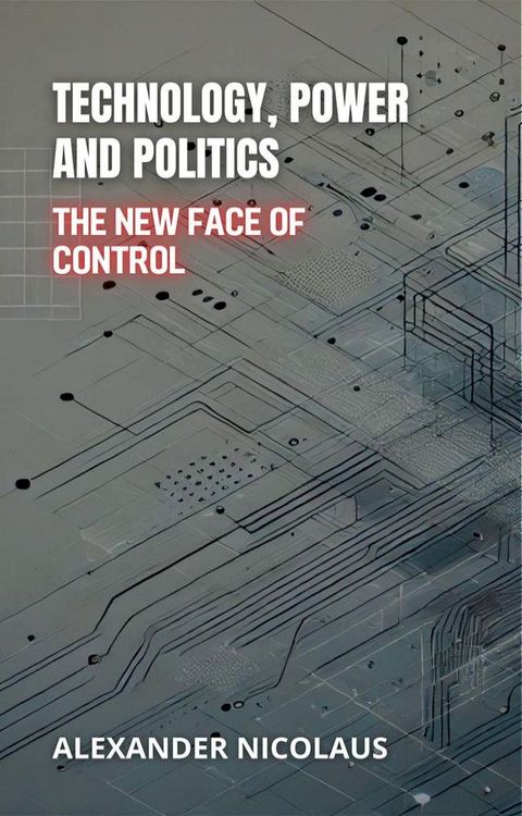 Technology, Power and Politics: The New Face of Control(Kobo/電子書)