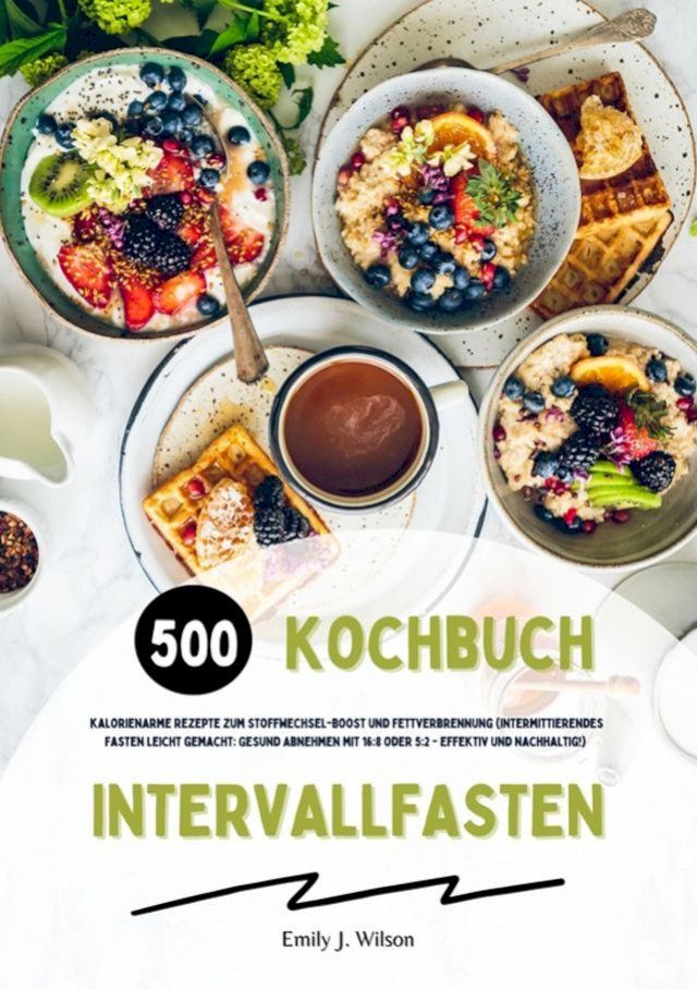  Intervallfasten Kochbuch: 500 kalorienarme Rezepte zum Stoffwechsel-Boost und Fettverbrennung (Intermittierendes Fasten leicht gemacht: Gesund Abnehmen mit 16:8 oder 5:2 - effektiv und nachhaltig!)(Kobo/電子書)