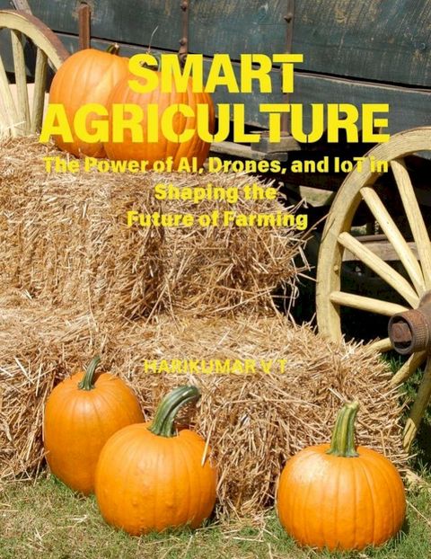 Smart Agriculture: The Power of AI, Drones, and IoT in Shaping the Future of Farming(Kobo/電子書)