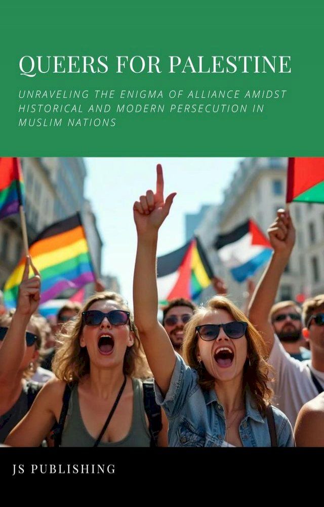  Queers For Palestine: Unraveling the Enigma of Alliance Amidst Historical and Modern Persecution in Muslim Nations(Kobo/電子書)