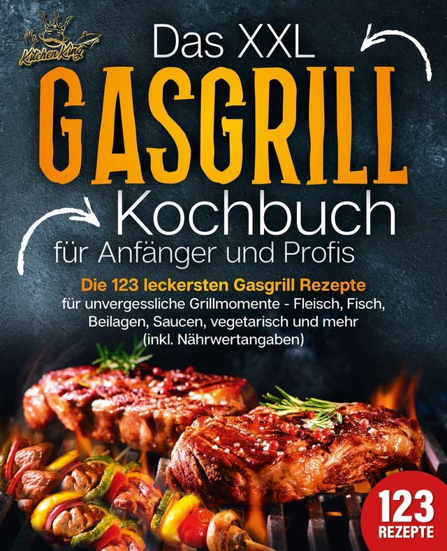  Das XXL Gasgrill Kochbuch für Anfänger & Profis: Die 123 leckersten Gasgrill Rezepte für unvergessliche Grillmomente - Fleisch, Fisch, Beilagen, Saucen, vegetarisch und mehr (inkl. Nährwertangaben)(Kobo/電子書)