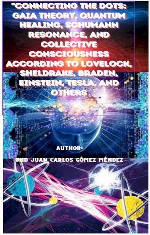 Connecting the Dots: Gaia Theory, Quantum Healing, Schumann Resonance, and Collective Consciousness According to Lovelock, Sheldrake, Braden, Einstein, Tesla, and Others(Kobo/電子書)