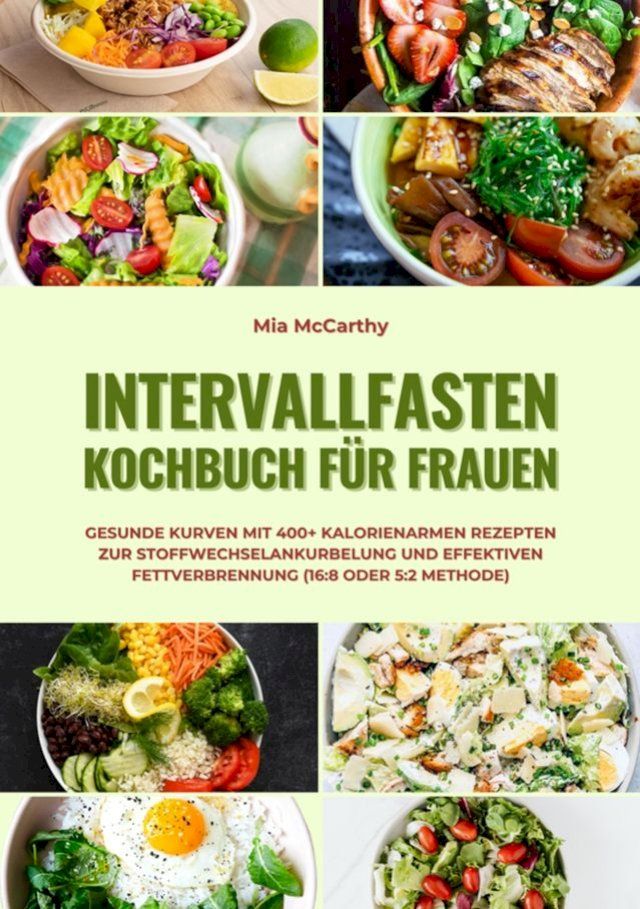  Intervallfasten Kochbuch f&uuml;r Frauen: Gesunde Kurven mit 400+ kalorienarmen Rezepten zur Stoffwechselankurbelung und effektiven Fettverbrennung (16:8 oder 5:2 Methode)(Kobo/電子書)