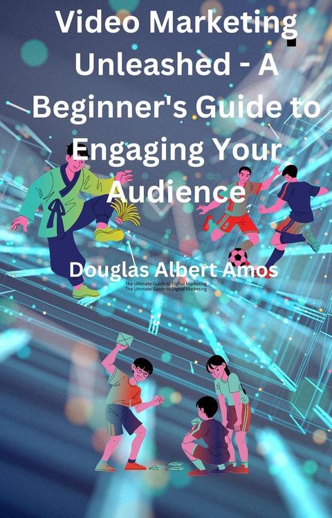 Video Marketing Unleashed - A Beginner's Guide to Engaging Your Audience(Kobo/電子書)