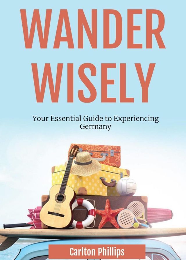  Wander Wisely: Your Essential Guide to Experiencing Germany(Kobo/電子書)