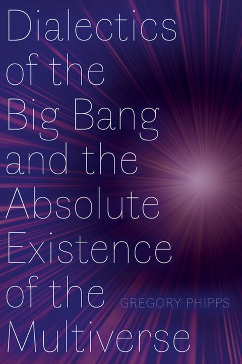 Dialectics of the Big Bang and the Absolute Existence of the Multiverse(Kobo/電子書)