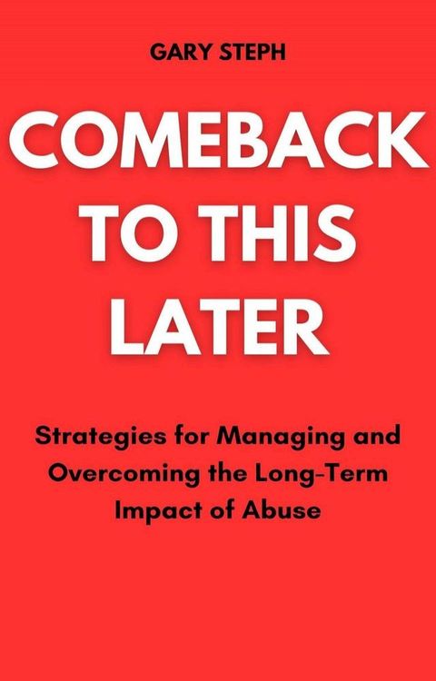 Comeback to This Later: Strategies for Managing and Overcoming the Long-Term Impact of Abuse(Kobo/電子書)