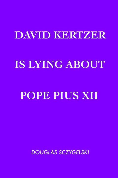 David Kertzer Is Lying About Pope Pius XII(Kobo/電子書)