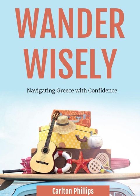 Wander Wisely: Navigating Greece with Confidence(Kobo/電子書)